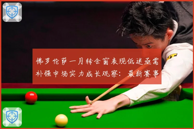 佛罗伦萨一月转会窗表现低迷亟需补强中场实力成长观察：最新赛事动态与深度分析