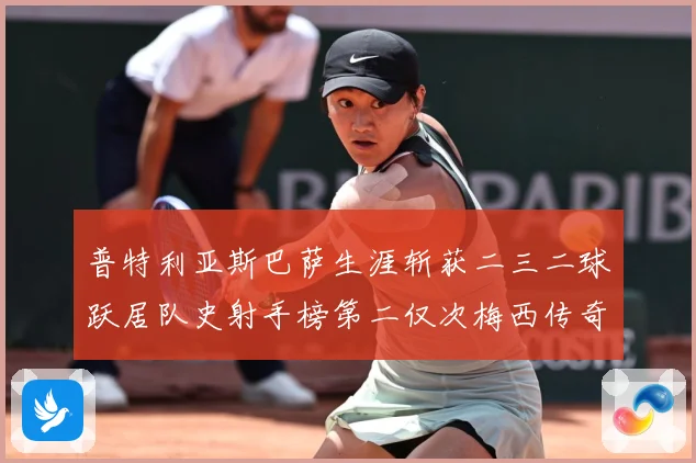 普特利亚斯巴萨生涯斩获二三二球跃居队史射手榜第二仅次梅西传奇战术观察：最新赛事动态与深度分析