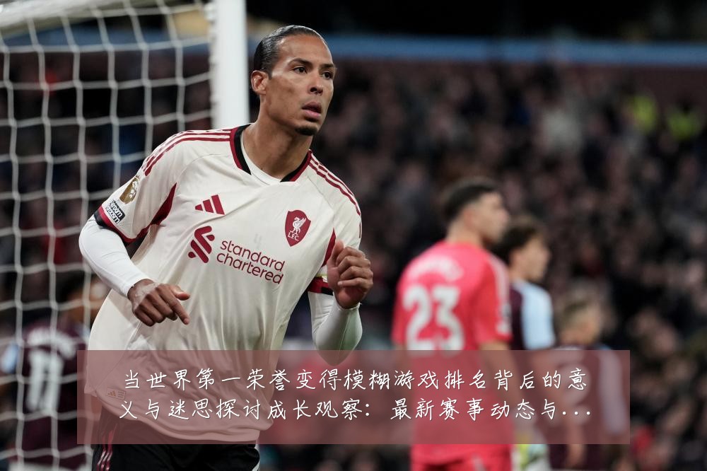 当世界第一荣誉变得模糊游戏排名背后的意义与迷思探讨成长观察：最新赛事动态与深度分析