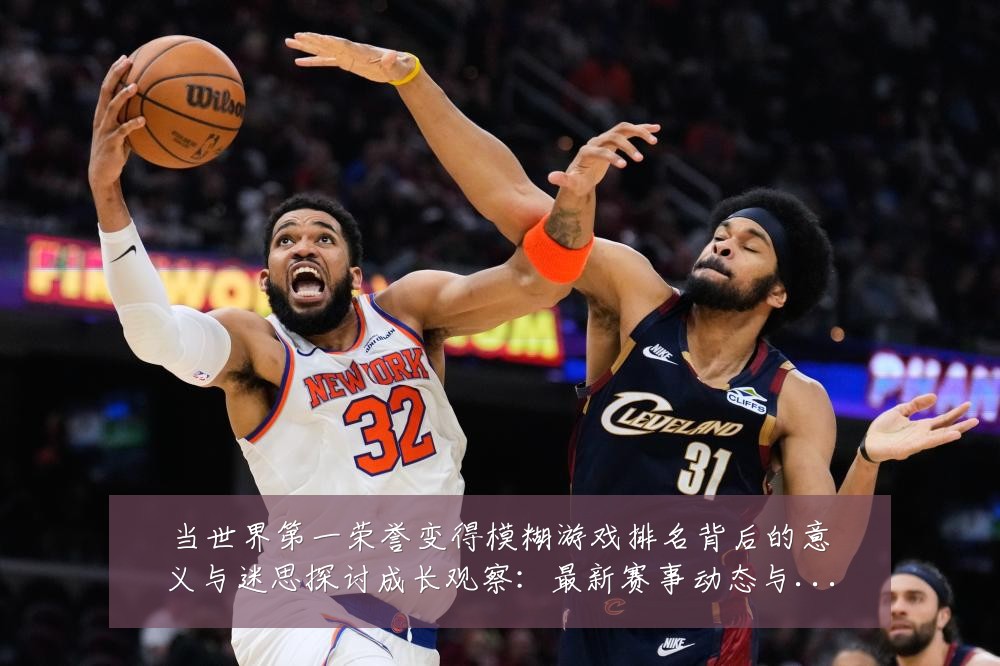当世界第一荣誉变得模糊游戏排名背后的意义与迷思探讨成长观察：最新赛事动态与深度分析