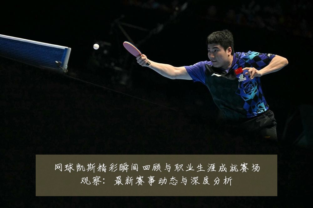 网球凯斯精彩瞬间回顾与职业生涯成就赛场观察:最新赛事动态与深度分析